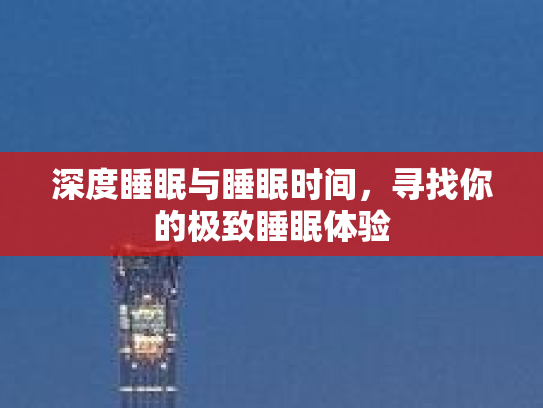 深度睡眠与睡眠时间，寻找你的极致睡眠体验