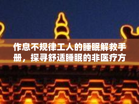 作息不规律工人的睡眠解救手册，探寻舒适睡眠的非医疗方法