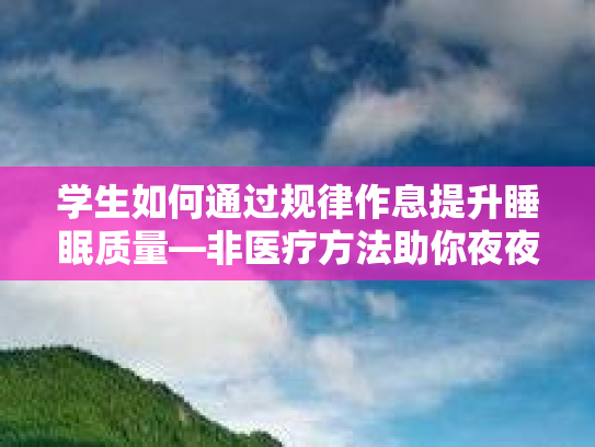 学生如何通过规律作息提升睡眠质量—非医疗方法助你夜夜好眠
