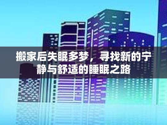 搬家后失眠多梦，寻找新的宁静与舒适的睡眠之路第1张-巧哦健康视界