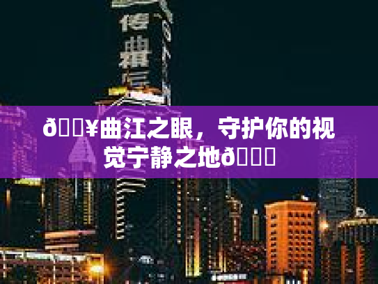 🔥曲江之眼，守护你的视觉宁静之地🌈