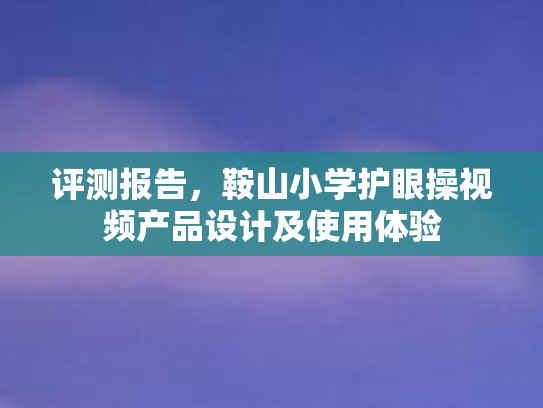 评测报告，鞍山小学护眼操视频产品设计及使用体验