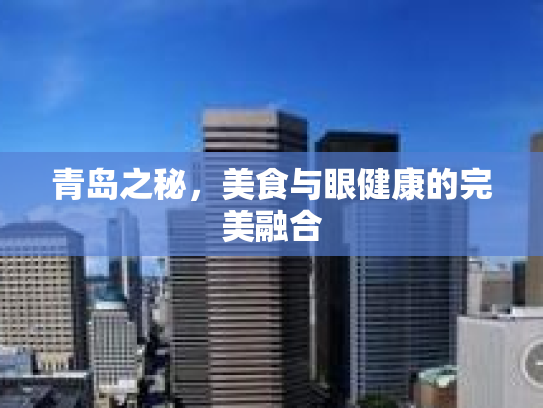 青岛之秘，美食与眼健康的完美融合