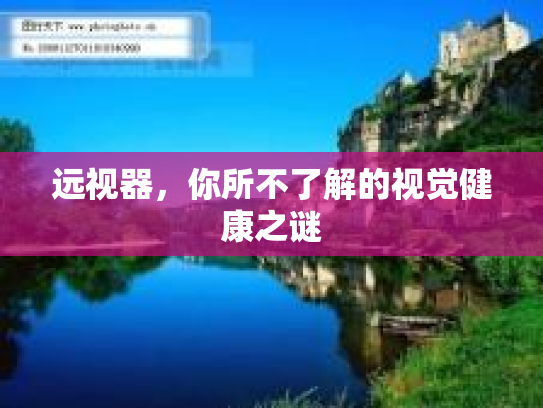 远视器，你所不了解的视觉健康之谜