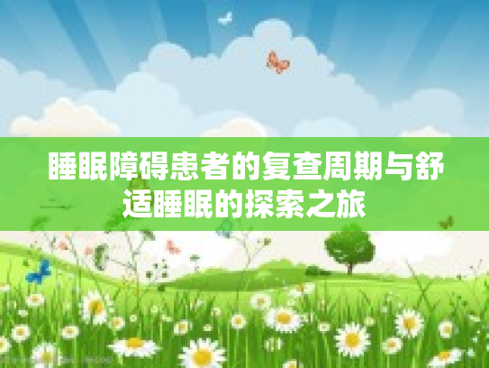 睡眠障碍患者的复查周期与舒适睡眠的探索之旅