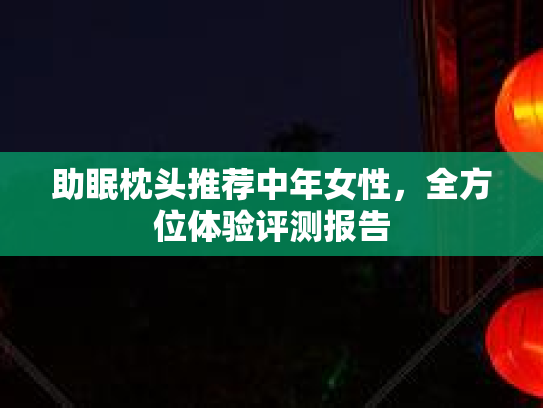 助眠枕头推荐中年女性，全方位体验评测报告