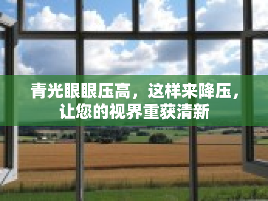 青光眼眼压高，这样来降压，让您的视界重获清新