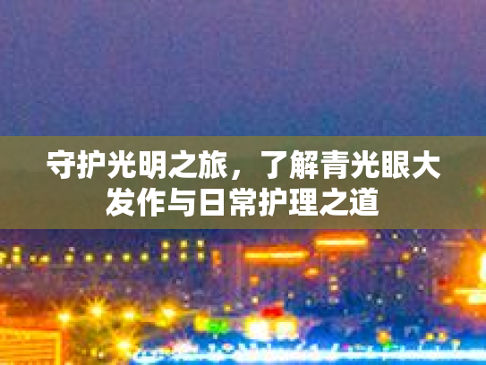 守护光明之旅，了解青光眼大发作与日常护理之道