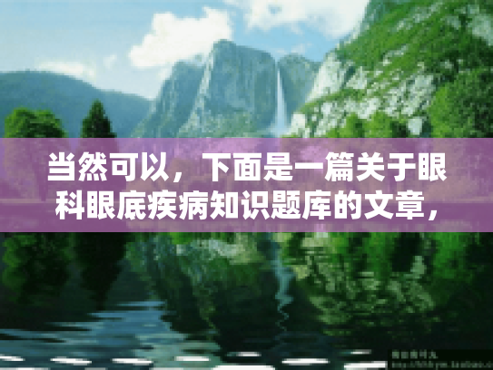 当然可以，下面是一篇关于眼科眼底疾病知识题库的文章，结合营养解析和食谱推荐，旨在通过吃得更好来感觉更舒适