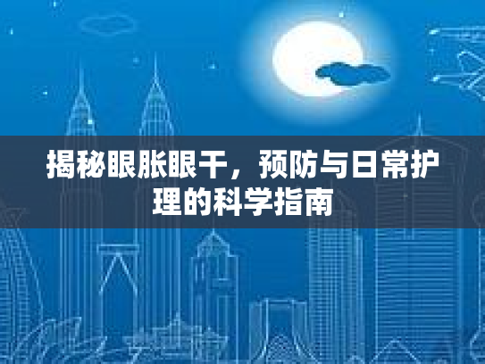 揭秘眼胀眼干，预防与日常护理的科学指南