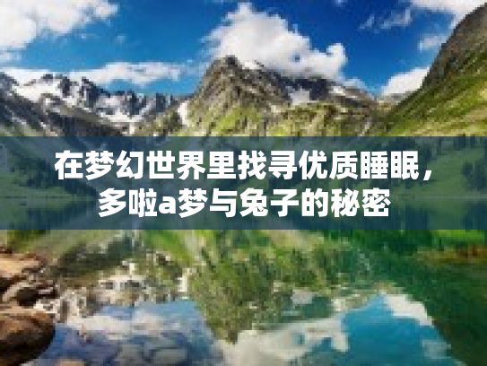 在梦幻世界里找寻优质睡眠，多啦a梦与兔子的秘密