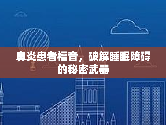 鼻炎患者福音,破解睡眠障碍的秘密武器 鼻炎患者福音,破解睡眠障碍的秘密武器