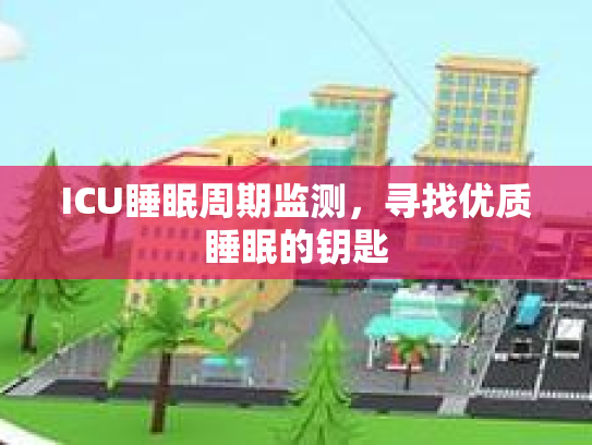 ICU睡眠周期监测，寻找优质睡眠的钥匙