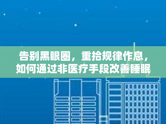 告别黑眼圈，重拾规律作息，如何通过非医疗手段改善睡眠质量