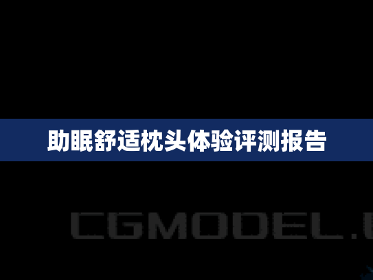 助眠舒适枕头体验评测报告