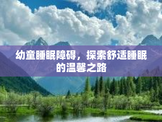 幼童睡眠障碍，探索舒适睡眠的温馨之路