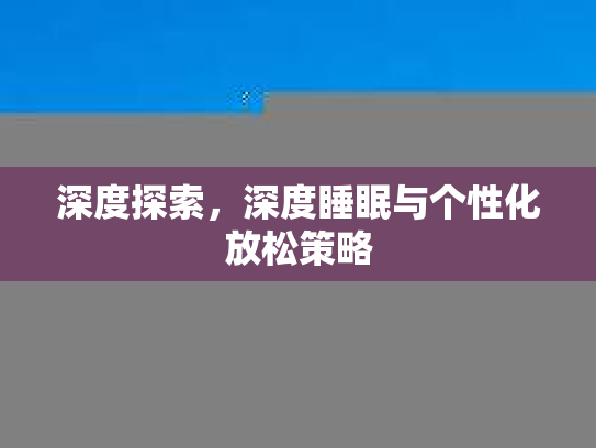 深度探索，深度睡眠与个性化放松策略
