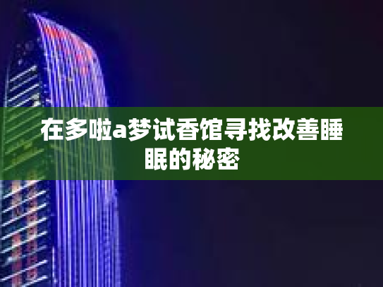 在多啦a梦试香馆寻找改善睡眠的秘密