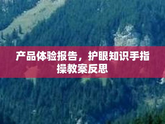 产品体验报告，护眼知识手指操教案反思