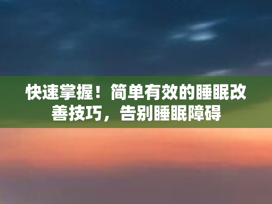 快速掌握！简单有效的睡眠改善技巧，告别睡眠障碍第1张-巧哦健康视界