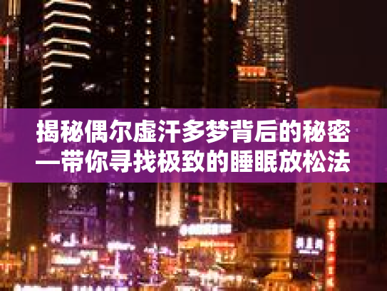 揭秘偶尔虚汗多梦背后的秘密—带你寻找极致的睡眠放松法