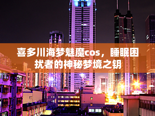 喜多川海梦魅魔cos，睡眠困扰者的神秘梦境之钥