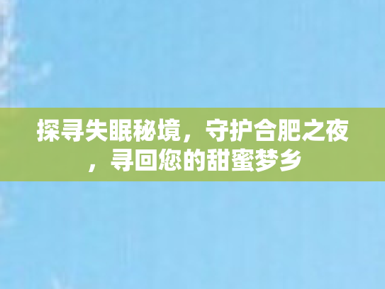 探寻失眠秘境，守护合肥之夜，寻回您的甜蜜梦乡