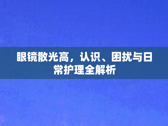 眼镜散光高，认识、困扰与日常护理全解析