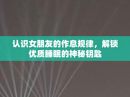 认识女朋友的作息规律，解锁优质睡眠的神秘钥匙第1张-巧哦健康视界