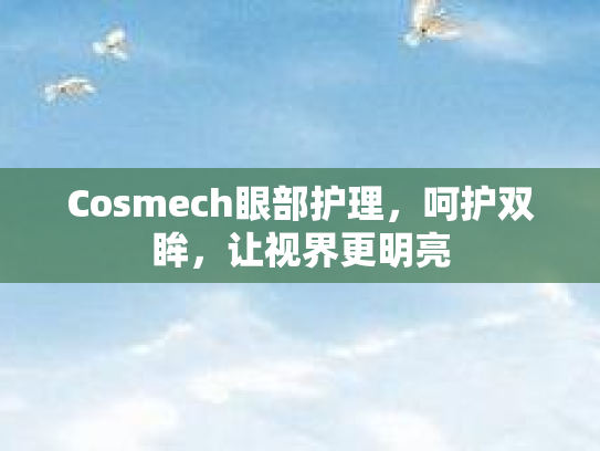 Cosmech眼部护理，呵护双眸，让视界更明亮