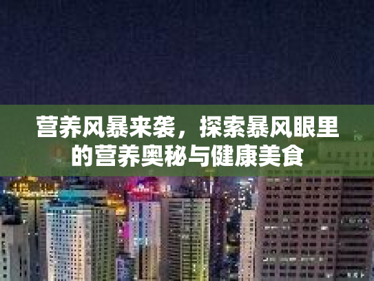 营养风暴来袭，探索暴风眼里的营养奥秘与健康美食第1张-巧哦健康视界