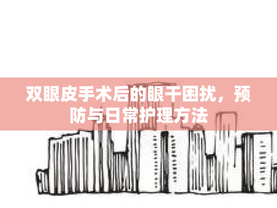 双眼皮手术后的眼干困扰，预防与日常护理方法
