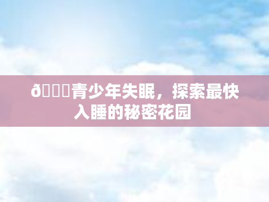 🌟青少年失眠，探索最快入睡的秘密花园 