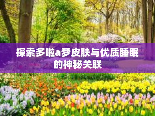 探索多啦a梦皮肤与优质睡眠的神秘关联