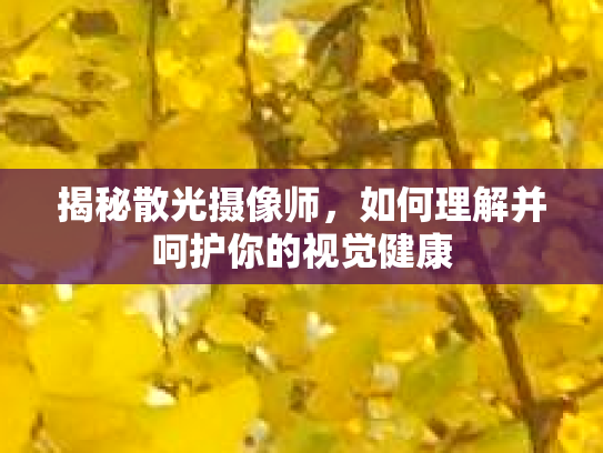 揭秘散光摄像师，如何理解并呵护你的视觉健康