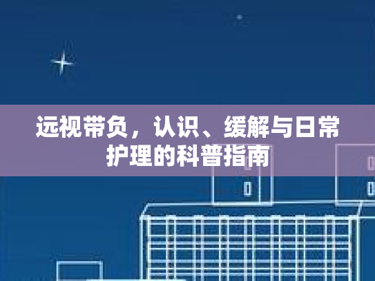 远视带负，认识、缓解与日常护理的科普指南