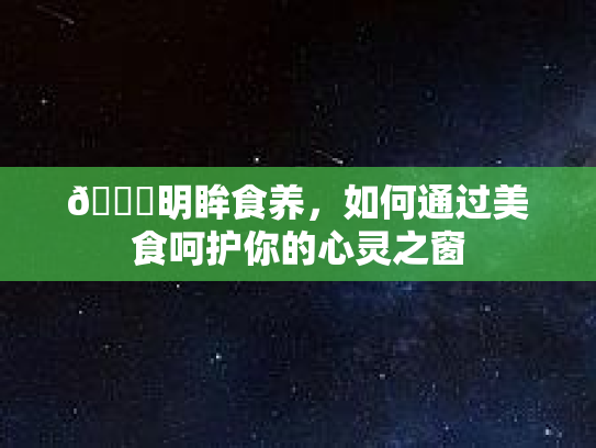 👀明眸食养,如何通过美食呵护你的心灵之窗