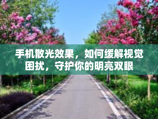 手机散光效果，如何缓解视觉困扰，守护你的明亮双眼
