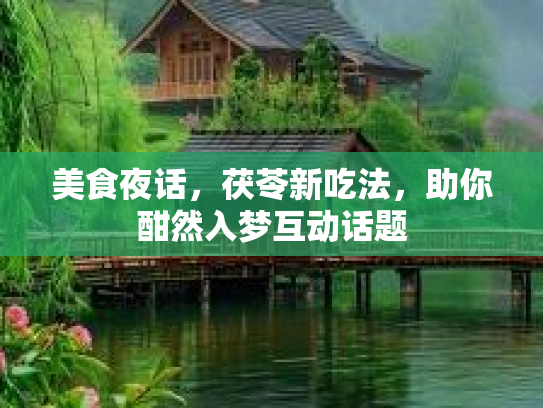 美食夜话，茯苓新吃法，助你酣然入梦互动话题