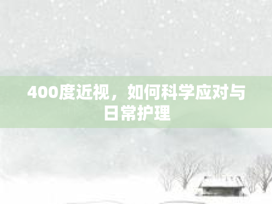 400度近视，如何科学应对与日常护理