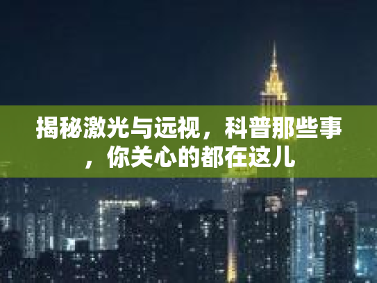 揭秘激光与远视，科普那些事，你关心的都在这儿
