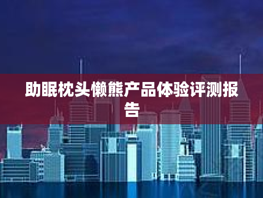 助眠枕头懒熊产品体验评测报告