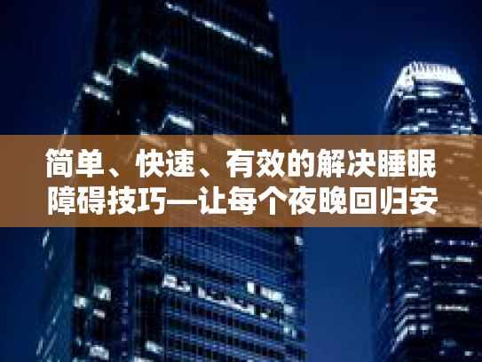 简单、快速、有效的解决睡眠障碍技巧—让每个夜晚回归安宁第1张-巧哦健康视界