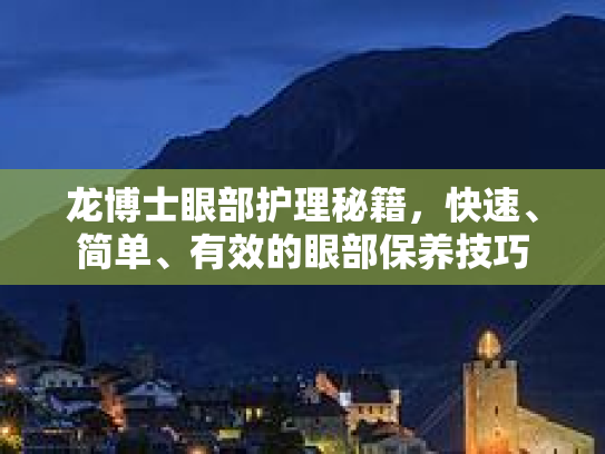龙博士眼部护理秘籍，快速、简单、有效的眼部保养技巧