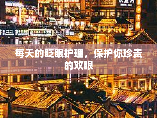 每天的眨眼护理，保护你珍贵的双眼
