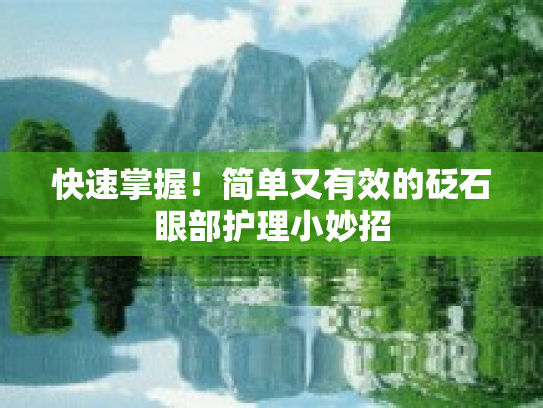 快速掌握!简单又有效的砭石眼部护理小妙招 快速掌握!简单又有效的砭石眼部护理小妙招