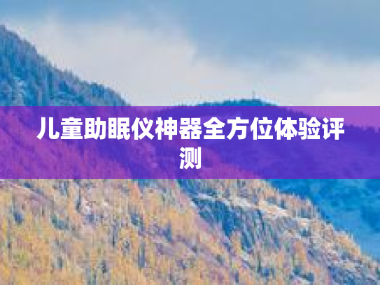 儿童助眠仪神器全方位体验评测 儿童助眠仪神器全方位体验评测