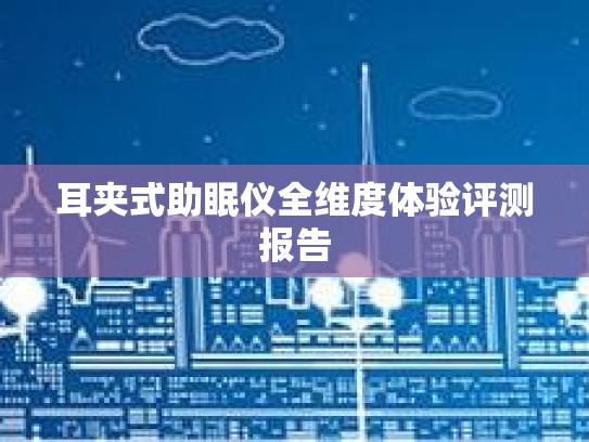 耳夹式助眠仪全维度体验评测报告第1张-巧哦健康视界