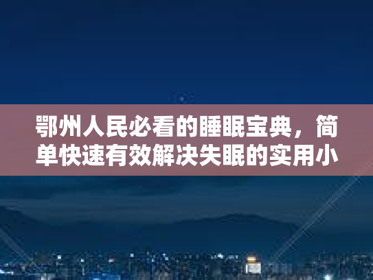 鄂州人民必看的睡眠宝典，简单快速有效解决失眠的实用小妙招