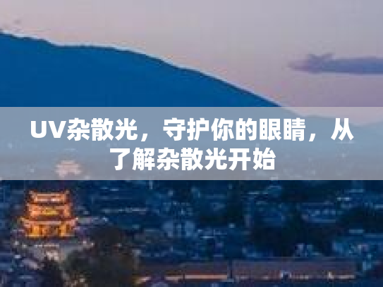 UV杂散光，守护你的眼睛，从了解杂散光开始第1张-巧哦健康视界